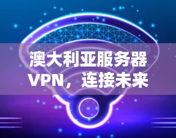 澳大利亚服务器VPN，连接未来