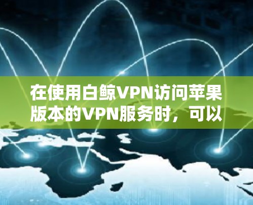 在使用白鲸VPN访问苹果版本的VPN服务时，可以按照以下步骤操作