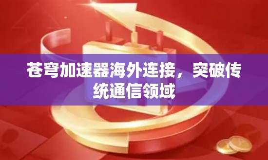 苍穹加速器海外连接，突破传统通信领域