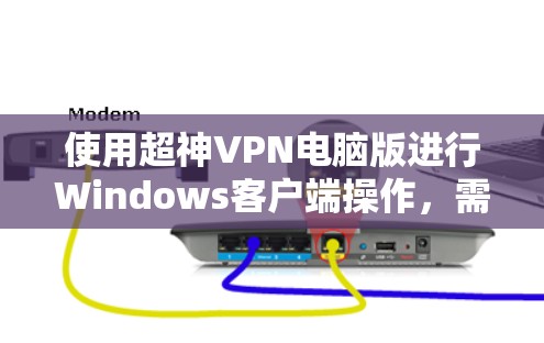 使用超神VPN电脑版进行Windows客户端操作，需要仔细配置和管理，以确保安全和高效。以下是详细的步骤指南