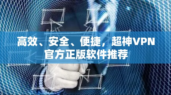 高效、安全、便捷，超神VPN官方正版软件推荐