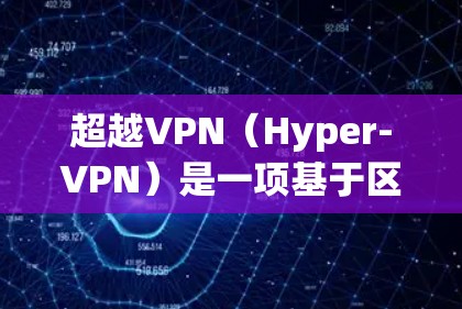 超越VPN（Hyper-VPN）是一项基于区块链的加密技术，旨在提高网络连接速度和安全性。虽然尚未广泛使用，但对需要高性能和安全性需求的用户可能是一个不错的解决方案。以下是使用超越VPN的步骤指南