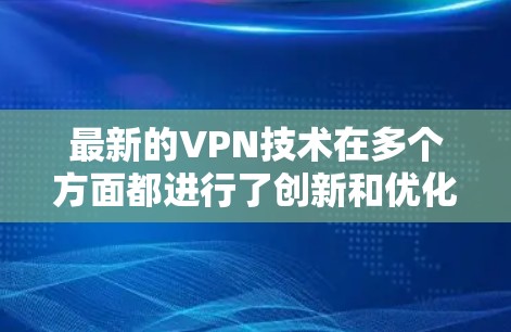 最新的VPN技术在多个方面都进行了创新和优化，以增强安全性、提高用户体验以及减少使用成本。以下是几个最新的技术点和应用