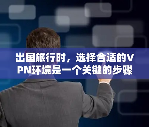 出国旅行时，选择合适的VPN环境是一个关键的步骤，以保障安全和舒适。以下是一些推荐的VPN选项，帮助您在出国旅行中更好地应对网络环境