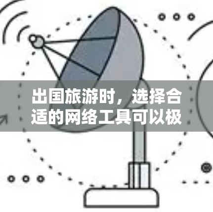 出国旅游时,选择合适的网络工具可以极大提升你的旅行体验和效率。以下是一些国内外的出国旅游网络工具及其特点,供你参考 出国旅游时,选择合适的网络工具可以极大提升你的旅行体验和效率。以下是一些国内外的出国旅游网络工具及其特点,供你参考