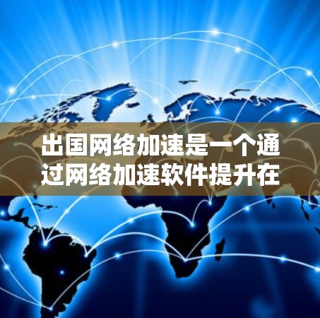 出国网络加速是一个通过网络加速软件提升在其他国家上网速度的实用工具。以下是对出国网络加速的详细分析