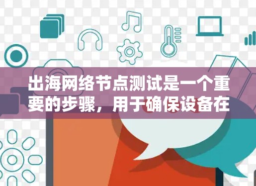 出海网络节点测试是一个重要的步骤,用于确保设备在海外环境中的稳定性、网络连接和配置。以下是一个详细的出海网络节点测试步骤指南 出海网络节点测试是一个重要的步骤,用于确保设备在海外环境中的稳定性、网络连接和配置。以下是一个详细的出海网络节点测试步骤指南
