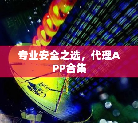 专业安全之选，代理APP合集