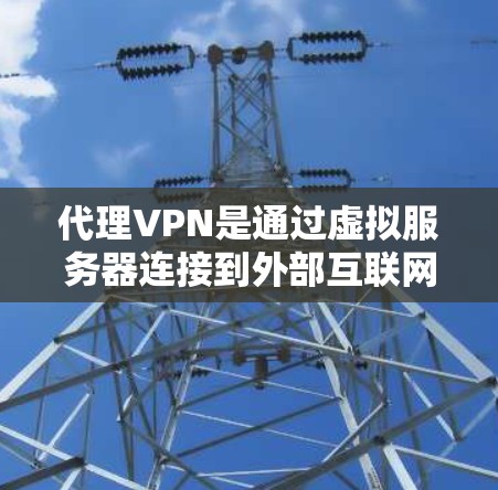 代理VPN是通过虚拟服务器连接到外部互联网,用户可以访问外部网站和资源。以下是逐步学习和使用代理VPN的方法 代理VPN是通过虚拟服务器连接到外部互联网,用户可以访问外部网站和资源。以下是逐步学习和使用代理VPN的方法