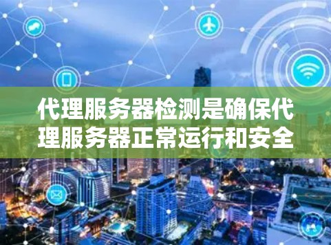 代理服务器检测是确保代理服务器正常运行和安全运行的重要步骤。以下是一些详细的操作步骤和建议