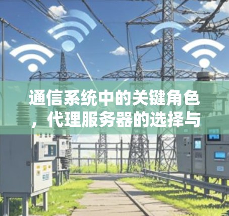 通信系统中的关键角色，代理服务器的选择与优化