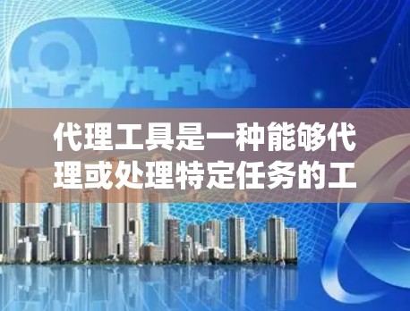 代理工具是一种能够代理或处理特定任务的工具，它通常是由外部服务或系统提供的，能够执行特定功能。以下是一些常见的代理工具及其用途