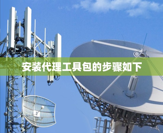 安装代理工具包的步骤如下