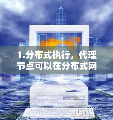 1.分布式执行，代理节点可以在分布式网络中运行，不会占用物理服务器的资源，提高了资源利用率