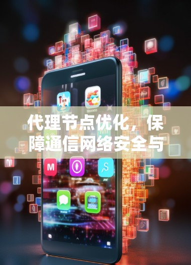 代理节点优化，保障通信网络安全与高效运行的关键