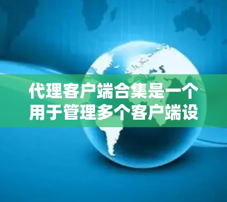 代理客户端合集是一个用于管理多个客户端设备的系统，负责处理客户端之间的通信和管理，确保这些客户端能够高效、安全地与服务器和服务器之间进行通信。以下是对代理客户端合集的详细解释