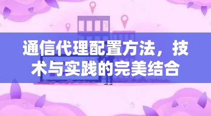 通信代理配置方法，技术与实践的完美结合