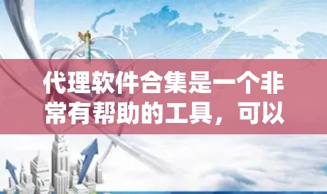 代理软件合集是一个非常有帮助的工具，可以帮助用户轻松代理多种软件，确保它们在不同设备和环境中正常运行。以下是几个常见的代理软件合集推荐，涵盖软件代理、网络设备代理和系统管理软件代理等不同方面