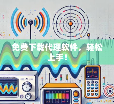 免费下载代理软件，轻松上手！