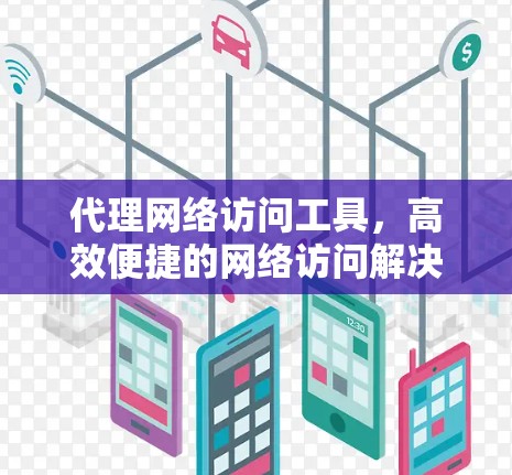 代理网络访问工具，高效便捷的网络访问解决方案