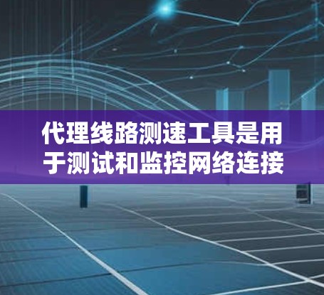 代理线路测速工具是用于测试和监控网络连接速度的软件,通过代理服务器模拟不同网络环境,收集和分析数据,帮助理解网络性能。以下是详细的步骤和信息 代理线路测速工具是用于测试和监控网络连接速度的软件,通过代理服务器模拟不同网络环境,收集和分析数据,帮助理解网络性能。以下是详细的步骤和信息