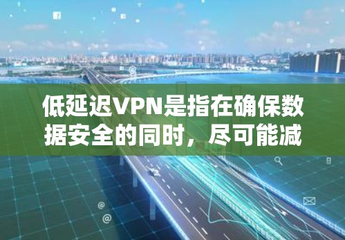 低延迟VPN是指在确保数据安全的同时,尽可能减少连接延迟的服务。低延迟意味着用户在视频、直播或实时应用中能够更快、更流畅地体验服务。以下是关于低延迟VPN的一些关键点和建议 低延迟VPN是指在确保数据安全的同时,尽可能减少连接延迟的服务。低延迟意味着用户在视频、直播或实时应用中能够更快、更流畅地体验服务。以下是关于低延迟VPN的一些关键点和建议