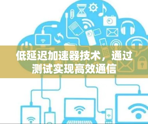 低延迟加速器技术，通过测试实现高效通信