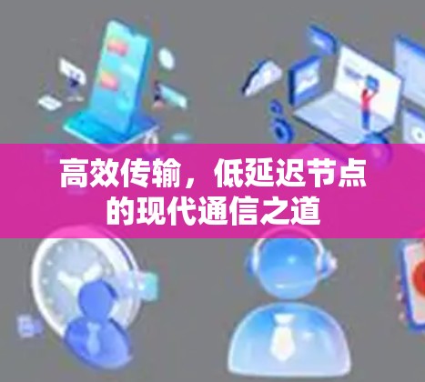 高效传输，低延迟节点的现代通信之道