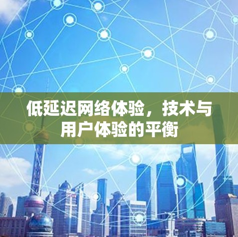 低延迟网络体验，技术与用户体验的平衡