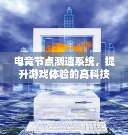 电竞节点测速系统，提升游戏体验的高科技解决方案