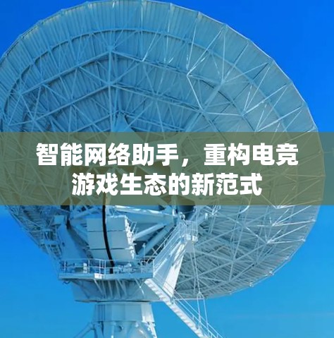 智能网络助手，重构电竞游戏生态的新范式
