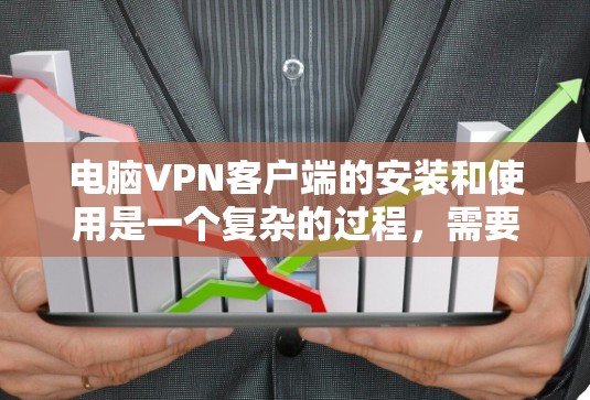 电脑VPN客户端的安装和使用是一个复杂的过程，需要综合考虑安全、配置和隐私等多个因素。以下是一个清晰的步骤指南，帮助您顺利安装和使用电脑VPN客户端