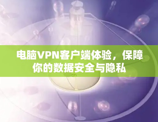 电脑VPN客户端体验，保障你的数据安全与隐私