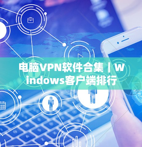 电脑VPN软件合集｜Windows客户端排行