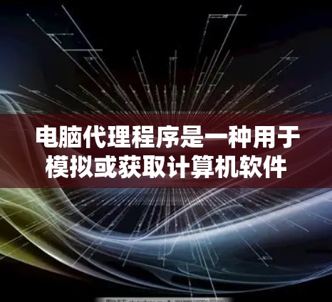 电脑代理程序是一种用于模拟或获取计算机软件、工具或资源的程序。它在获取软件时特别有用，但需注意安全性和兼容性问题。以下是对电脑代理程序的详细总结