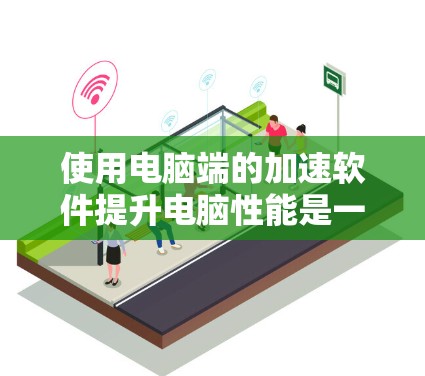 使用电脑端的加速软件提升电脑性能是一个不错的选择，但使用过程中可能会遇到各种问题。以下是一步步的指南，帮助你顺利使用加速软件