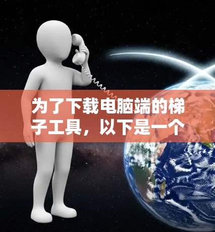 为了下载电脑端的梯子工具，以下是一个详细的步骤指南