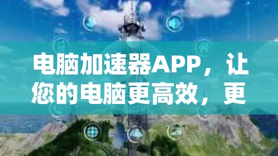 电脑加速器APP，让您的电脑更高效，更快更轻松