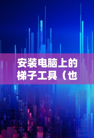 安装电脑上的梯子工具（也称为梯子工具组件）的步骤如下
