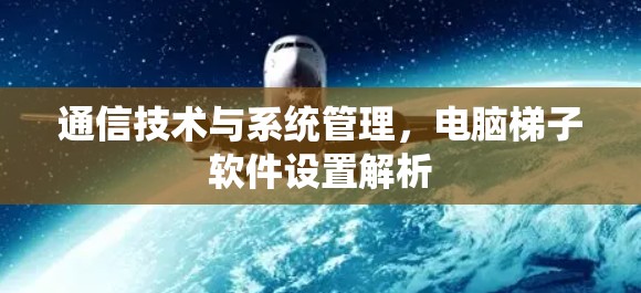 通信技术与系统管理，电脑梯子软件设置解析