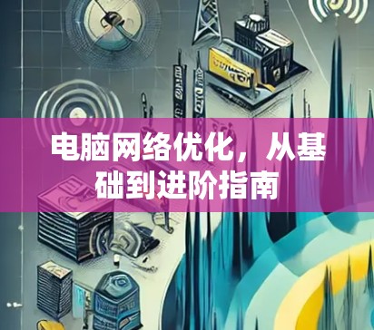 电脑网络优化，从基础到进阶指南