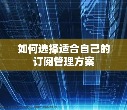 如何选择适合自己的订阅管理方案