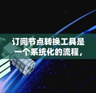 订阅节点转换工具是一个系统化的流程，以下是一个清晰的步骤指南
