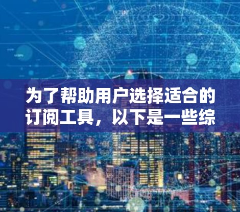 为了帮助用户选择适合的订阅工具，以下是一些综合考虑的因素和步骤