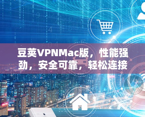 豆荚VPNMac版，性能强劲，安全可靠，轻松连接网络