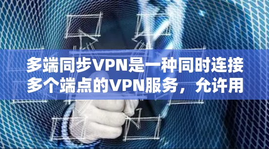 多端同步VPN是一种同时连接多个端点的VPN服务，允许用户在任何端点上使用，包括手机、电脑和平板电脑。以下是关于多端同步VPN的详细信息