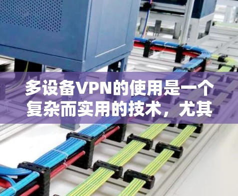 多设备VPN的使用是一个复杂而实用的技术，尤其适合在需要分发文件或共享敏感信息的环境中使用。以下是详细的步骤指南，帮助您理解和应用多设备VPN