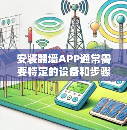 安装翻墙APP通常需要特定的设备和步骤。以下是安装翻墙APP的简单教程