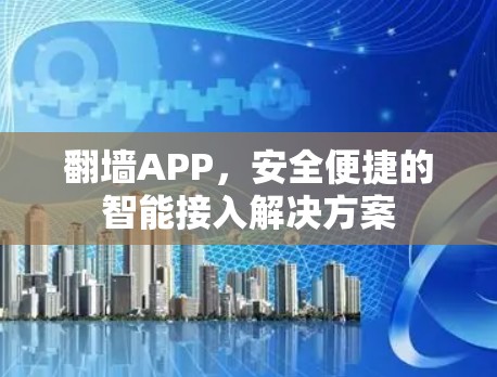 翻墙APP，安全便捷的智能接入解决方案