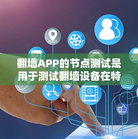 翻墙APP的节点测试是用于测试翻墙设备在特定网络节点上的功能表现。以下是翻墙APP节点测试的主要步骤和功能